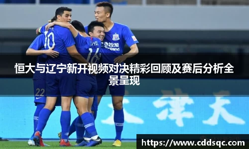 k1体育恒大与辽宁新开视频对决精彩回顾及赛后分析全景呈现