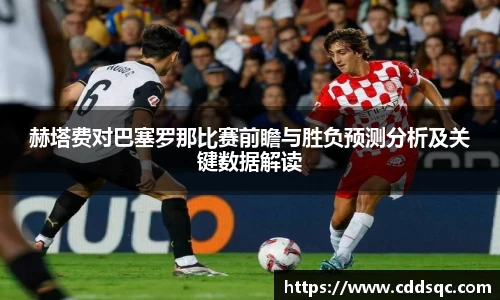 k1体育赫塔费对巴塞罗那比赛前瞻与胜负预测分析及关键数据解读